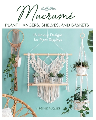 Macrame Plant Hangers, Shelves and Baskets: 15 Unique Designs for Plant Displays book