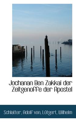 Jochanan Ben Zakkai Der Zeitgenoffe Der Apostel by Schlatter Adolf Von