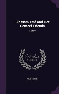 Blossom-Bud and Her Genteel Friends: A Story book