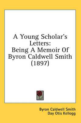 A Young Scholar's Letters: Being A Memoir Of Byron Caldwell Smith (1897) book