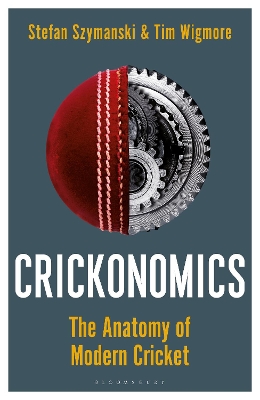 Crickonomics: The Anatomy of Modern Cricket: Shortlisted for the Sunday Times Sports Book Awards 2023 by Stefan Szymanski