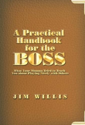 A Practical Handbook for the Boss: What Your Momma Tried to Teach You about Playing Nicely with Others book