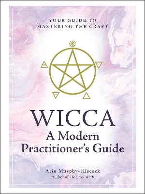 Wicca: A Modern Practitioner's Guide: Your Guide to Mastering the Craft by Arin Murphy-Hiscock