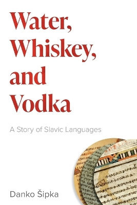 Water, Whiskey, and Vodka: A Story of Slavic Languages by Danko Šipka