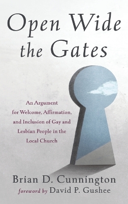 Open Wide the Gates: An Argument for Welcome, Affirmation, and Inclusion of Gay and Lesbian People in the Local Church by Brian D Cunnington