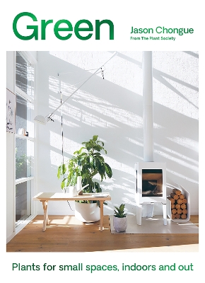 Green: Plants for Small Spaces, Indoors and Out by Jason Chongue