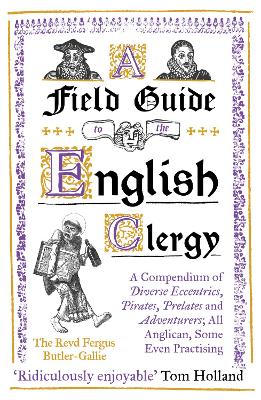 A Field Guide to the English Clergy: A Compendium of Diverse Eccentrics, Pirates, Prelates and Adventurers; All Anglican, Some Even Practising book