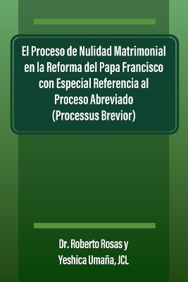 El Proceso de Nulidad Matrimonial en la Reforma del Papa Francisco con Especial Referencia al Proceso Abreviado (Processus Brevior) book