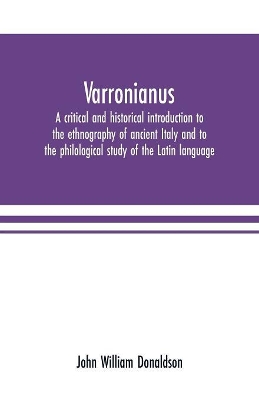 Varronianus: a critical and historical introduction to the ethnography of ancient Italy and to the philological study of the Latin language by John William Donaldson