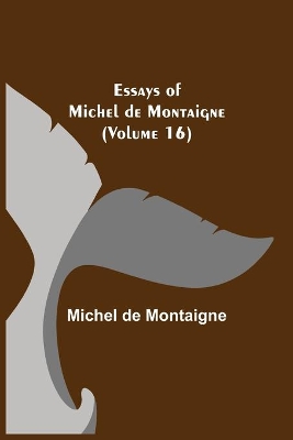 Essays of Michel de Montaigne (Volume 16) book