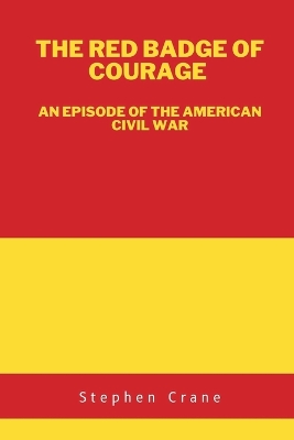 The Red Badge of Courage: An Episode of the American Civil War by Stephen Crane