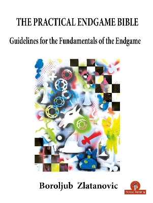 The Practical Endgame Bible: Guidelines for the Fundamentals of the Endgame book