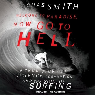 Welcome to Paradise, Now Go to Hell: A True Story of Violence, Corruption, and the Soul of Surfing by Chas Smith