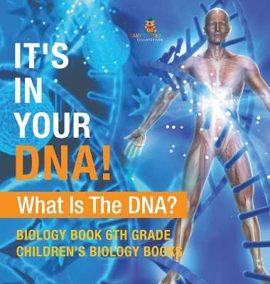 It's In Your DNA! What Is DNA? - Biology Book 6th Grade Children's Biology Books by Baby Professor