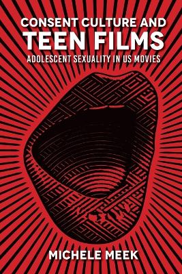 Consent Culture and Teen Films: Adolescent Sexuality in US Movies by Michele Meek