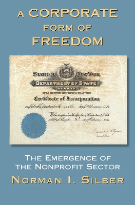 A A Corporate Form Of Freedom: The Emergence Of The Modern Nonprofit Sector by Norman Silber