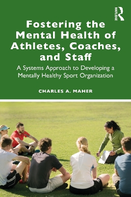 Fostering the Mental Health of Athletes, Coaches, and Staff: A Systems Approach to Developing a Mentally Healthy Sport Organization by Charles A. Maher