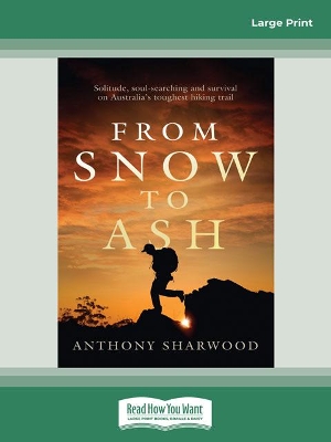 From Snow to Ash: Solitude, soul-searching and survival on Australia's toughest hiking trail by Anthony Sharwood