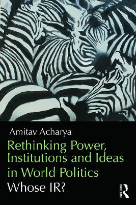 Rethinking Power, Institutions and Ideas in World Politics by Amitav Acharya