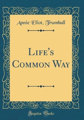 Life's Common Way (Classic Reprint) by Annie Eliot Trumbull