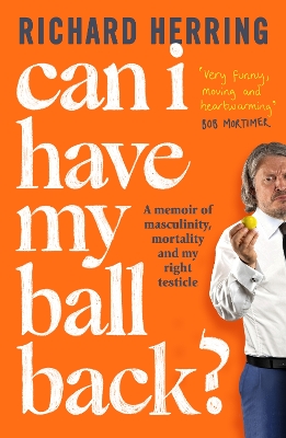 Can I Have My Ball Back?: A memoir of masculinity, mortality and my right testicle from the British comedian by Richard Herring