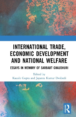 International Trade, Economic Development and National Welfare: Essays in Memory of Sarbajit Chaudhuri by Kausik Gupta