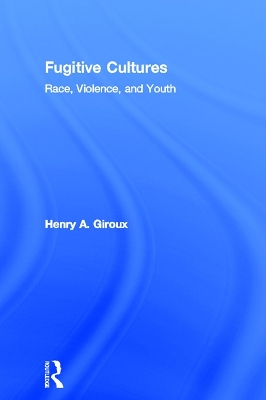 Fugitive Cultures: Race, Violence, and Youth by Henry A Giroux