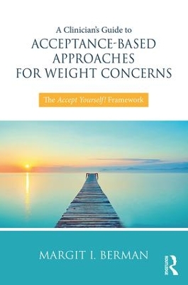 A Clinician's Guide to Acceptance-Based Approaches for Weight Concerns by Margit Berman