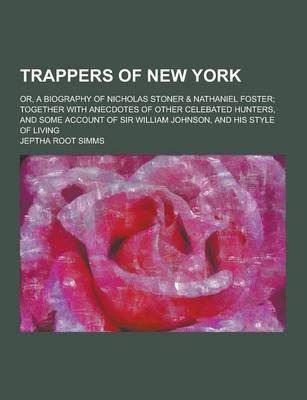 Trappers of New York; Or, a Biography of Nicholas Stoner & Nathaniel Foster; Together with Anecdotes of Other Celebated Hunters, and Some Account of S by Jeptha Root Simms