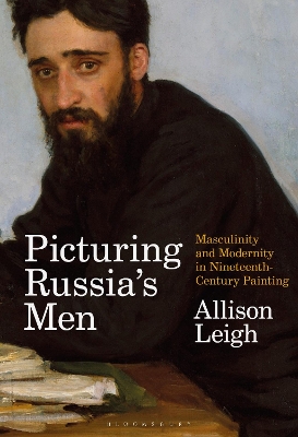 Picturing Russia’s Men: Masculinity and Modernity in Nineteenth-Century Painting by Allison Leigh