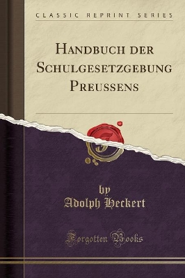 Handbuch Der Schulgesetzgebung Preußens (Classic Reprint) by Adolph Heckert
