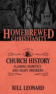 The Homebrewed Christianity Guide to Church History: Flaming Heretics and Heavy Drinkers book