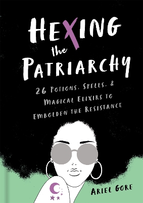 Hexing the Patriarchy: 26 Potions, Spells, and Magical Elixirs to Embolden the Resistance book