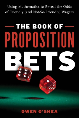 The Book of Proposition Bets: Using Mathematics to Reveal the Odds of Friendly (and Not-So-Friendly) Wagers book