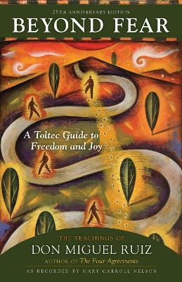 Beyond Fear: A Toltec Guide to Freedom and Joy: The Teachings of Don Miguel Ruiz book