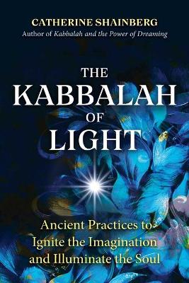 The Kabbalah of Light: Ancient Practices to Ignite the Imagination and Illuminate the Soul book