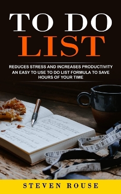 To Do List: Reduces Stress and Increases Productivity (An Easy to Use to Do List Formula to Save Hours of Your Time) book