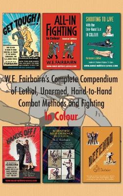 W.E. Fairbairn's Complete Compendium of Lethal, Unarmed, Hand-to-Hand Combat Methods and Fighting. In Colour by Major W E Fairbairn