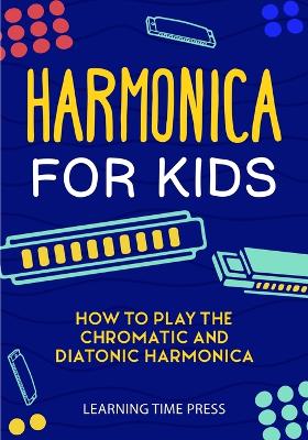 Harmonica for Kids: How to Play the Chromatic and Diatonic Harmonica book