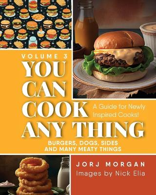 You Can Cook Any Thing: A Guide for Newly Inspired Cooks! Burgers, Dogs, Sides And Many Meaty Things book