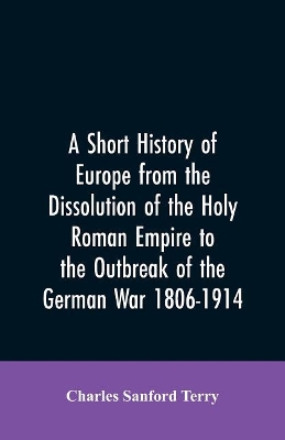 A Short History of Europe from the Dissolution of the Holy Roman Empire to the Outbreak of the German War 1806-1914 book