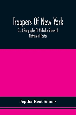 Trappers Of New York, Or, A Biography Of Nicholas Stoner & Nathaniel Foster: Together With Anecdotes Of Other Celebated Hunters, And Some Account Of Sir William Johnson, And His Style Of Living by Jeptha Root Simms