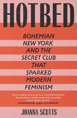 Hotbed: Bohemian New York and the Secret Club that Sparked Modern Feminism by Joanna Scutts
