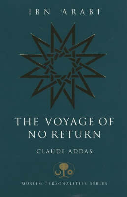 Ibn 'Arabi: The Voyage of No Return by Claude Addas