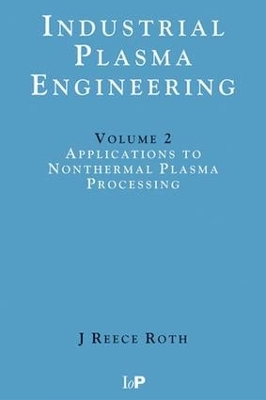 Industrial Plasma Engineering: Volume 2: Applications to Nonthermal Plasma Processing by J Reece Roth