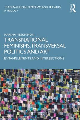 Transnational Feminisms, Transversal Politics and Art: Entanglements and Intersections by Marsha Meskimmon