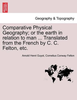 Comparative Physical Geography; Or the Earth in Relation to Man ... Translated from the French by C. C. Felton, Etc. book