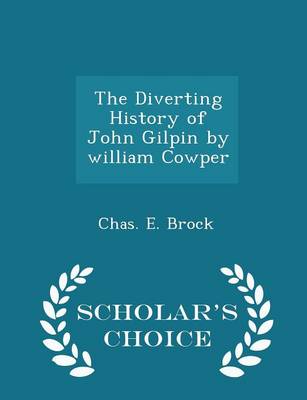 The Diverting History of John Gilpin by William Cowper - Scholar's Choice Edition by Chas E Brock