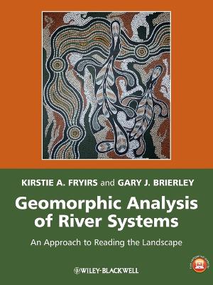 Geomorphic Analysis of River Systems - an Approachto Reading the Landscape by Kirstie A. Fryirs