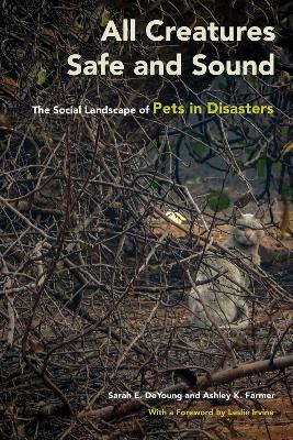 All Creatures Safe and Sound: The Social Landscape of Pets in Disasters by Sarah E. DeYoung
